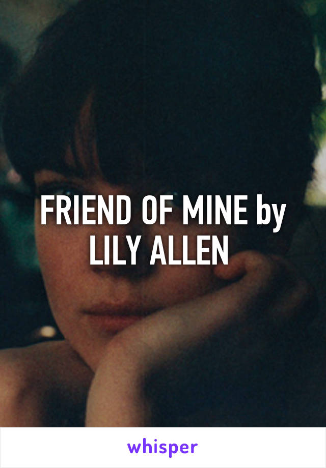 FRIEND OF MINE by LILY ALLEN 