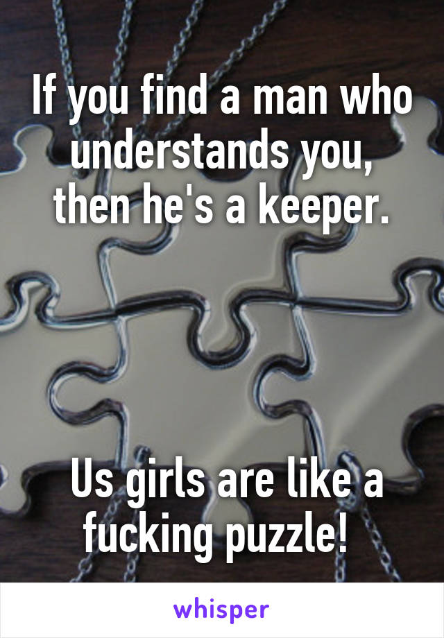 If you find a man who understands you, then he's a keeper.




 Us girls are like a fucking puzzle! 