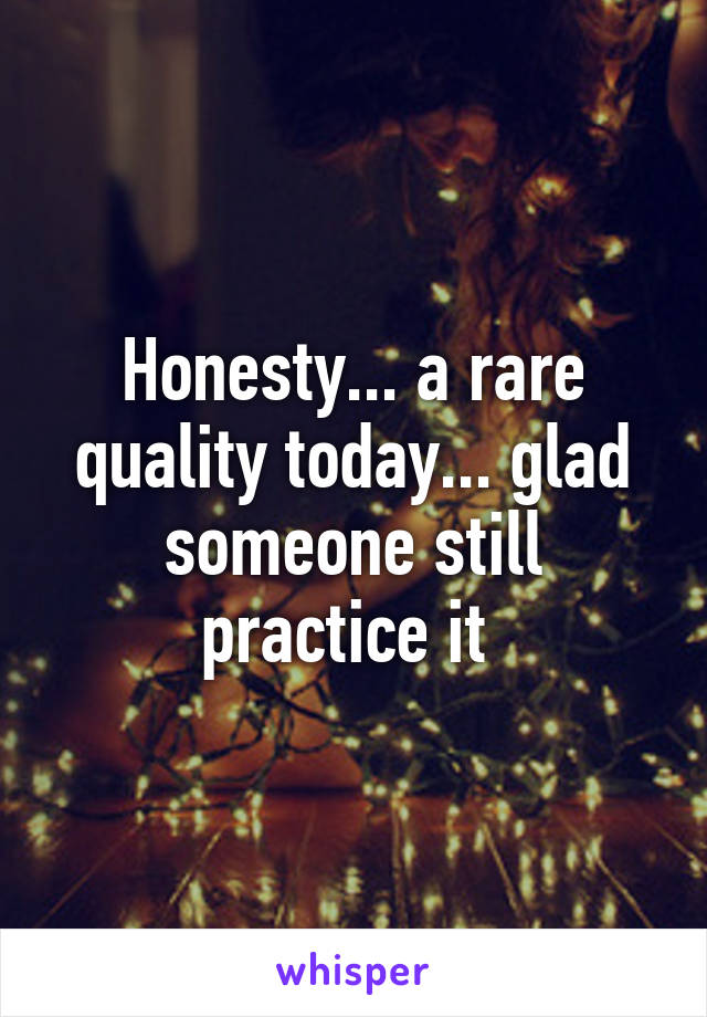 Honesty... a rare quality today... glad someone still practice it 