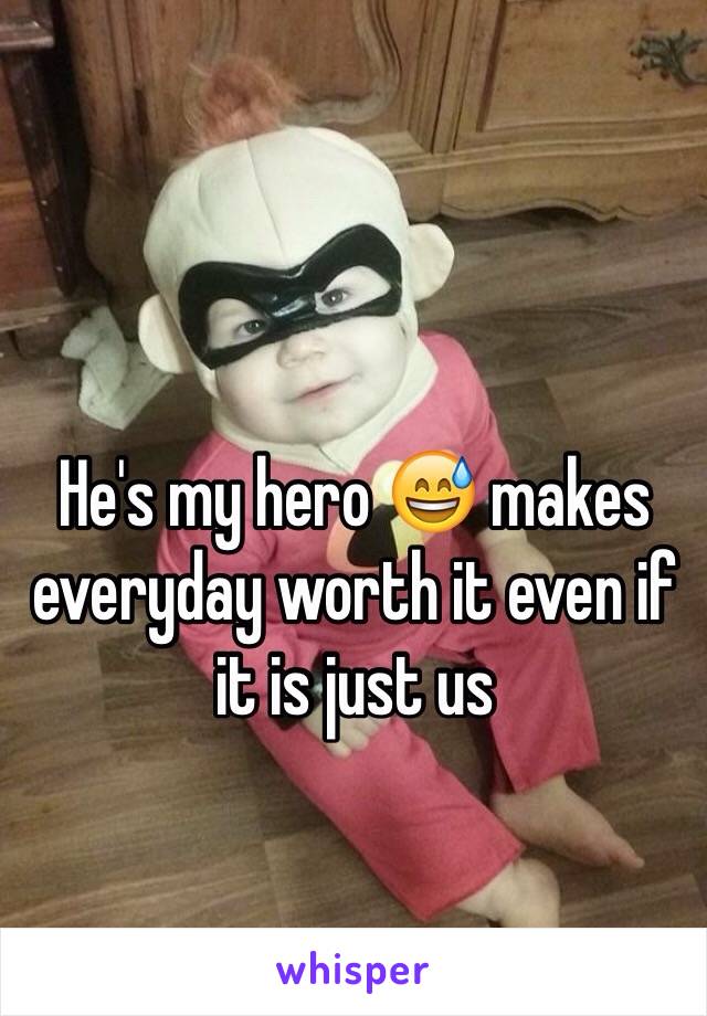 He's my hero 😅 makes everyday worth it even if it is just us 