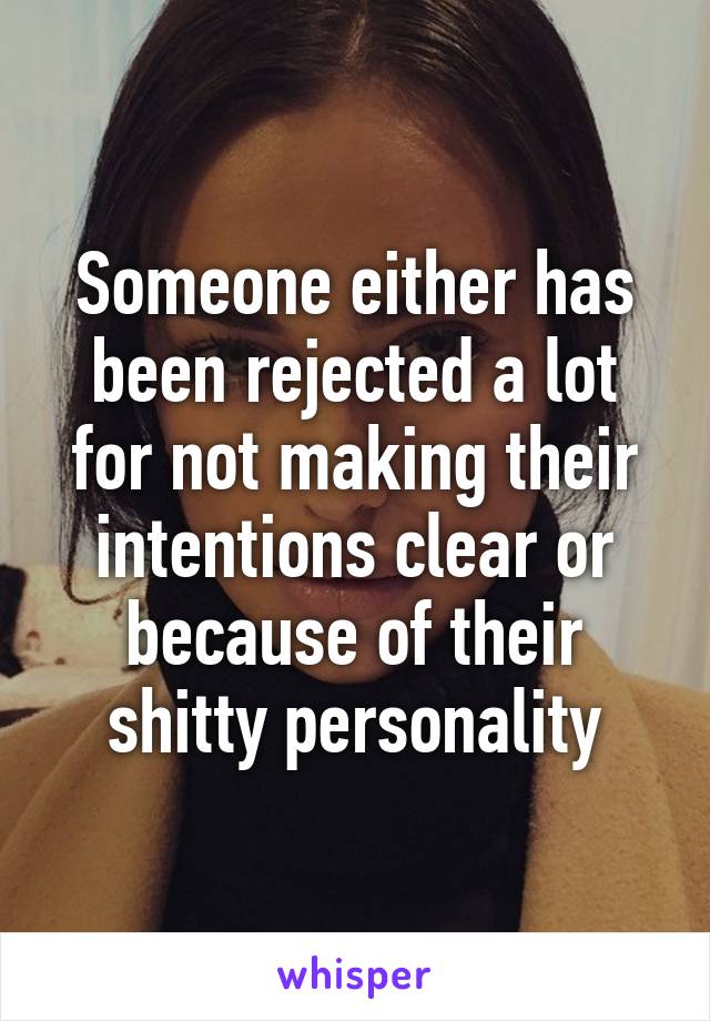 Someone either has been rejected a lot for not making their intentions clear or because of their shitty personality