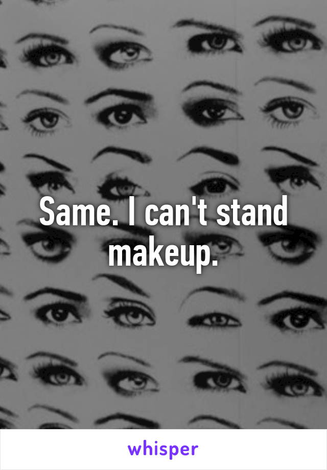 Same. I can't stand makeup.