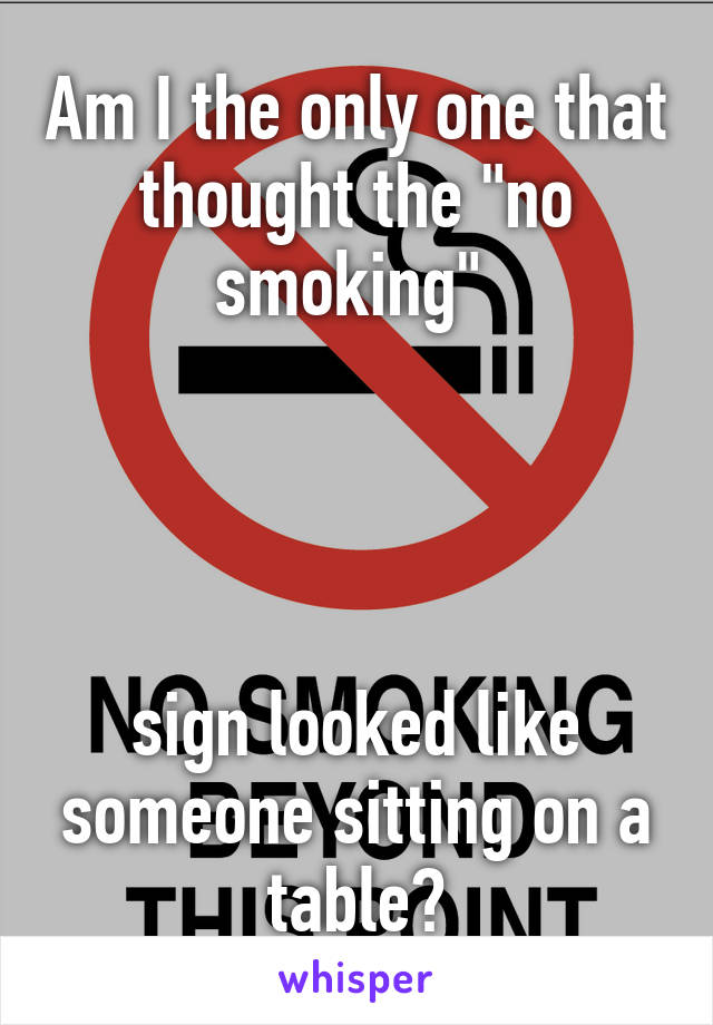 Am I the only one that thought the "no smoking" 




sign looked like someone sitting on a table?