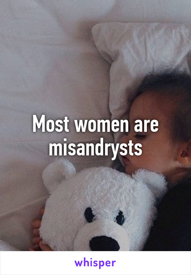 Most women are misandrysts