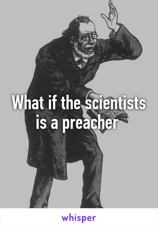 What if the scientists is a preacher 