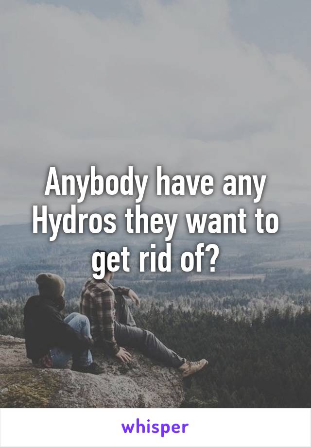 Anybody have any Hydros they want to get rid of?