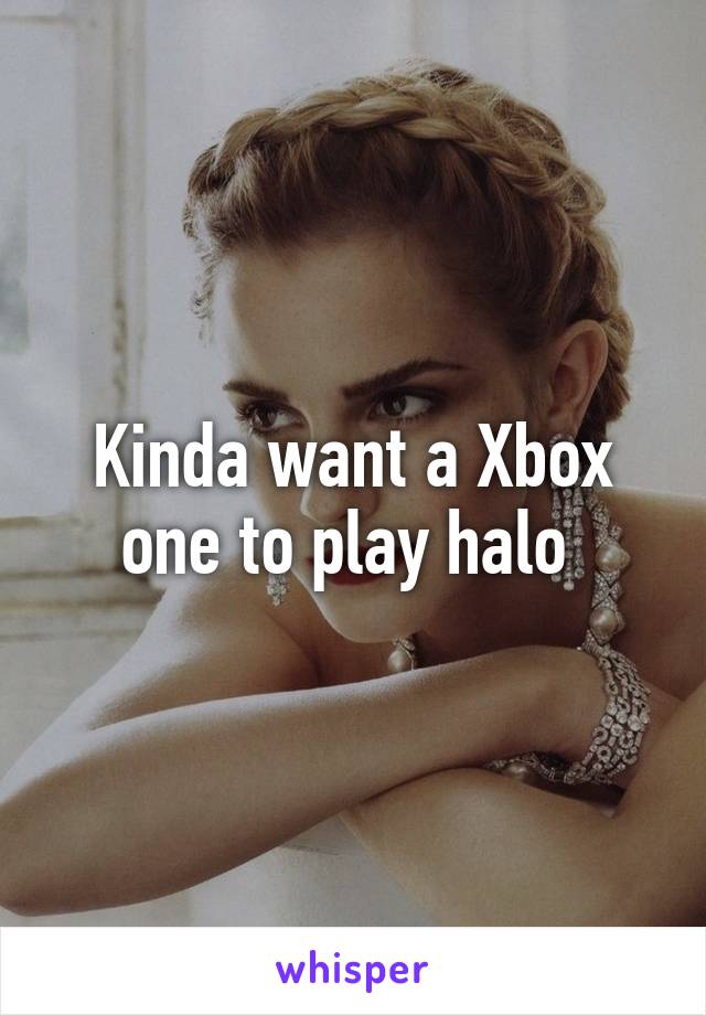 Kinda want a Xbox one to play halo 