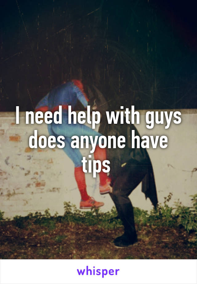 I need help with guys does anyone have tips 