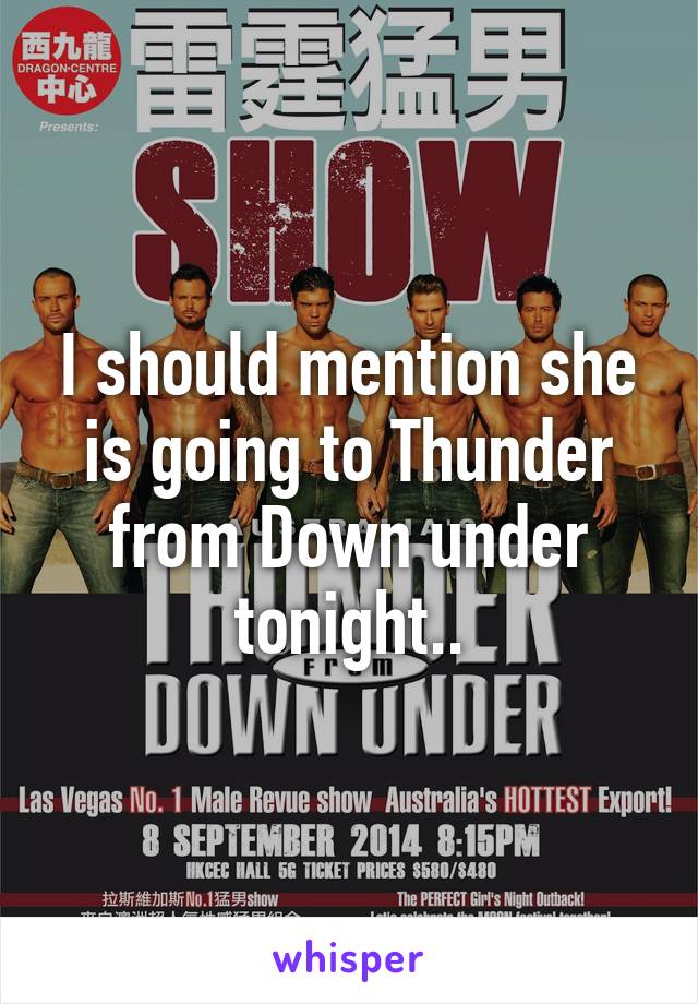 I should mention she is going to Thunder from Down under tonight..