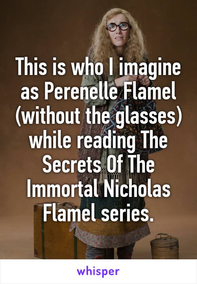 This is who I imagine as Perenelle Flamel (without the glasses) while reading The Secrets Of The Immortal Nicholas Flamel series.