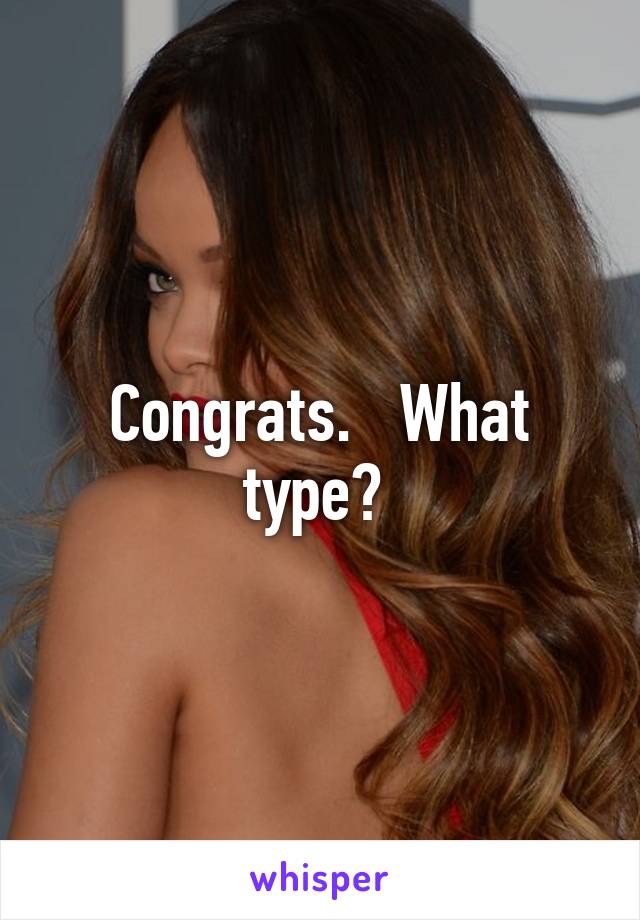 Congrats.   What type? 