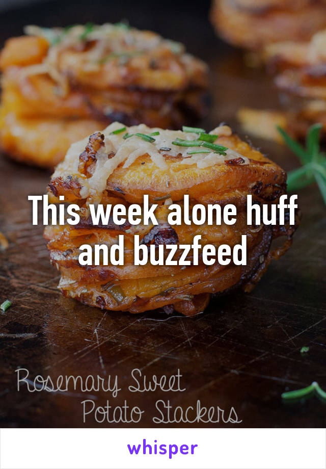 This week alone huff and buzzfeed