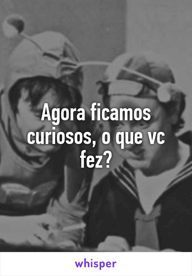 Agora ficamos curiosos, o que vc fez?