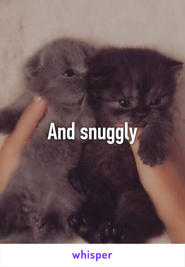 And snuggly