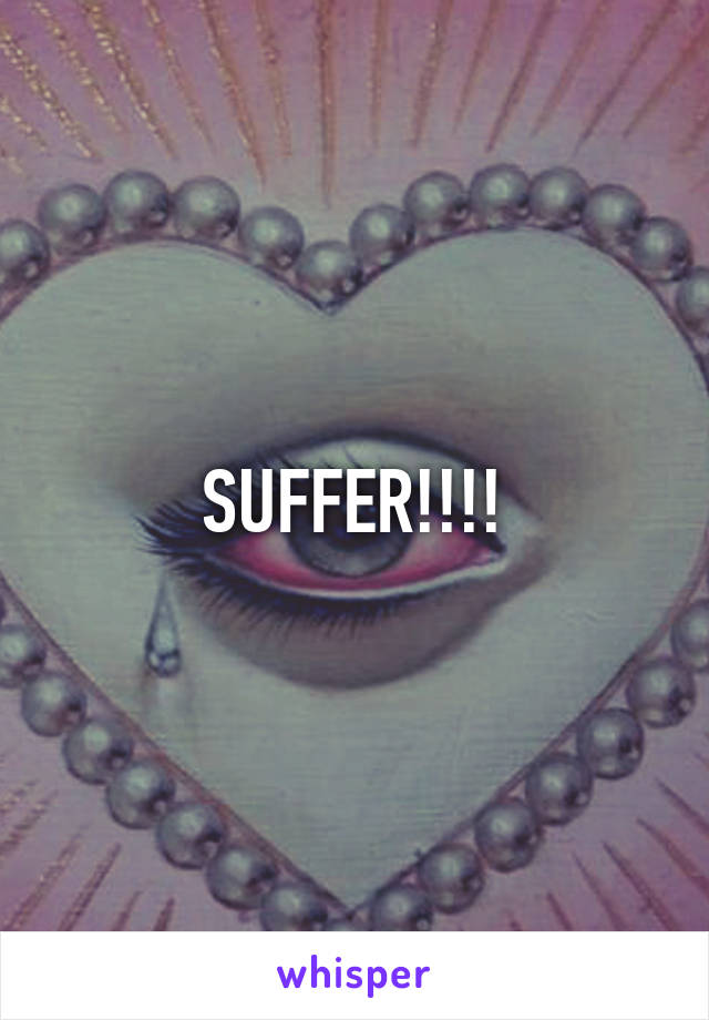 SUFFER!!!!