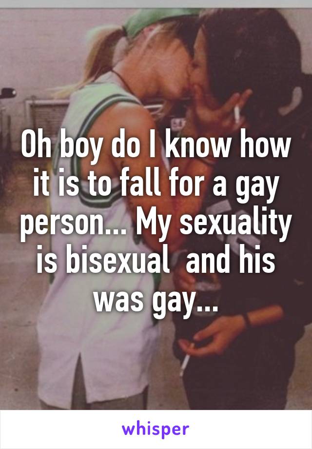 Oh boy do I know how it is to fall for a gay person... My sexuality is bisexual  and his was gay...