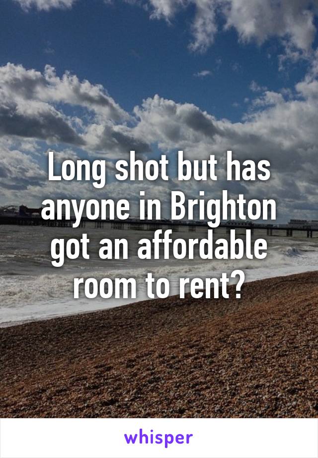 Long shot but has anyone in Brighton got an affordable room to rent?