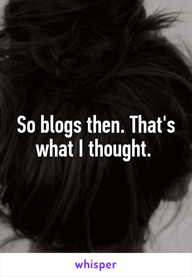 So blogs then. That's what I thought. 