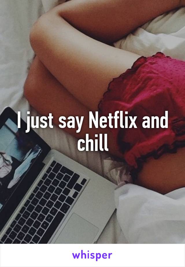 I just say Netflix and chill