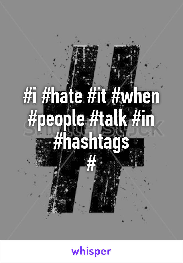 #i #hate #it #when #people #talk #in #hashtags
#