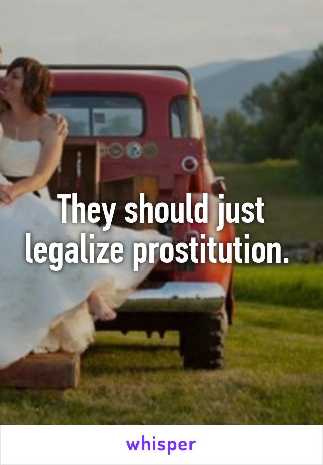 They should just legalize prostitution. 