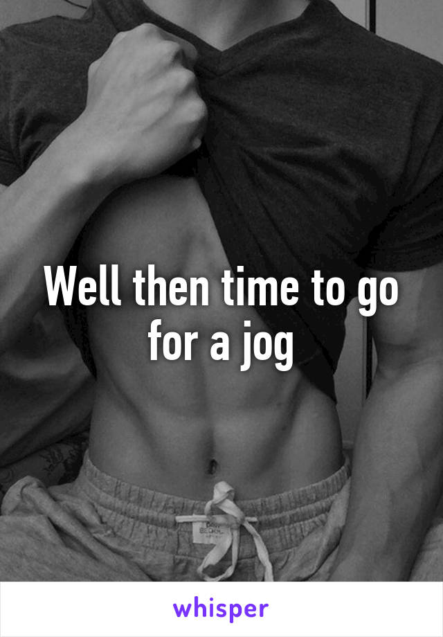 Well then time to go for a jog