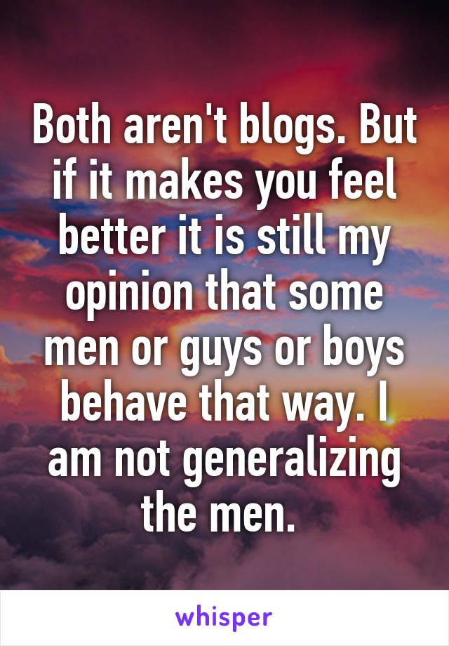 Both aren't blogs. But if it makes you feel better it is still my opinion that some men or guys or boys behave that way. I am not generalizing the men. 