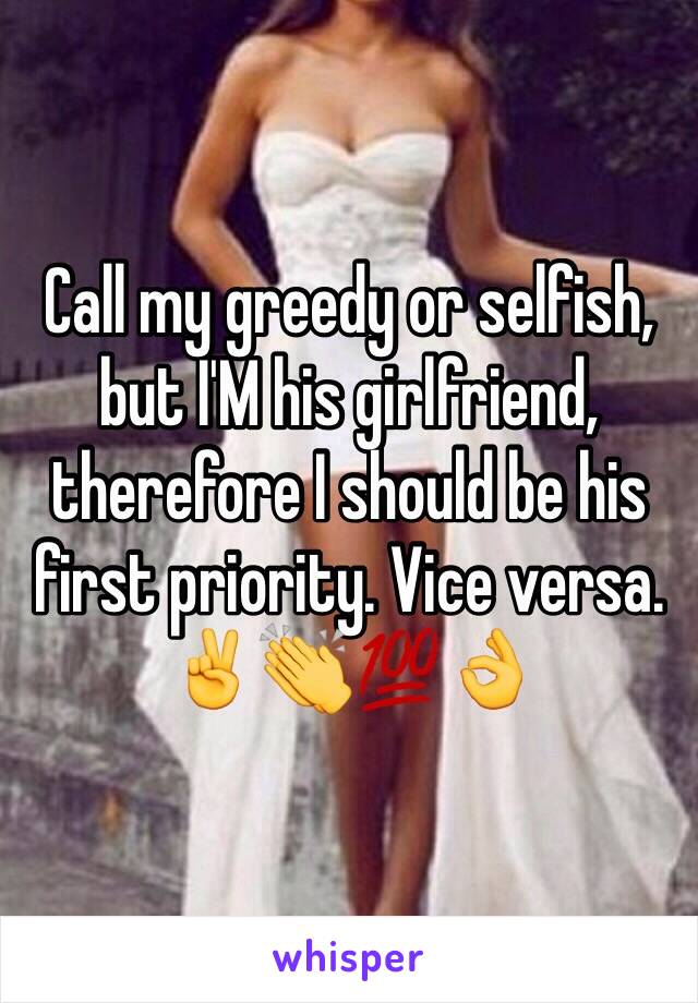 Call my greedy or selfish, but I'M his girlfriend, therefore I should be his first priority. Vice versa. ✌👏💯👌