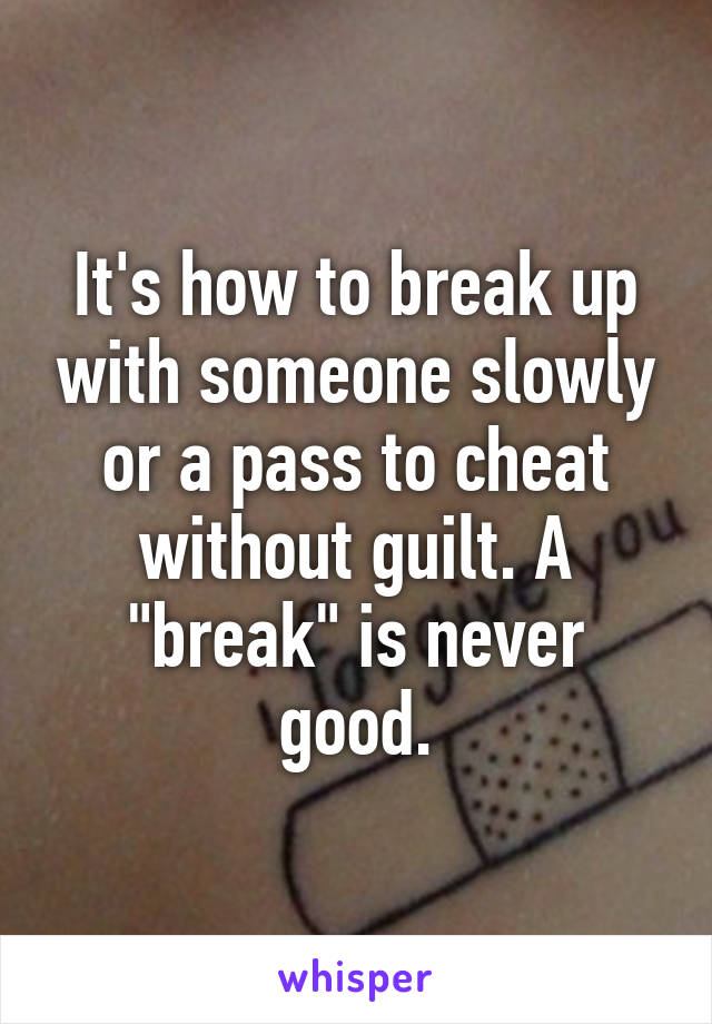 It's how to break up with someone slowly or a pass to cheat without guilt. A "break" is never good.