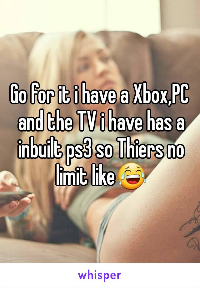 Go for it i have a Xbox,PC and the TV i have has a inbuilt ps3 so Thiers no limit like😂