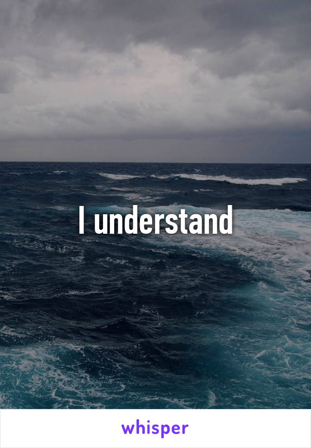 I understand