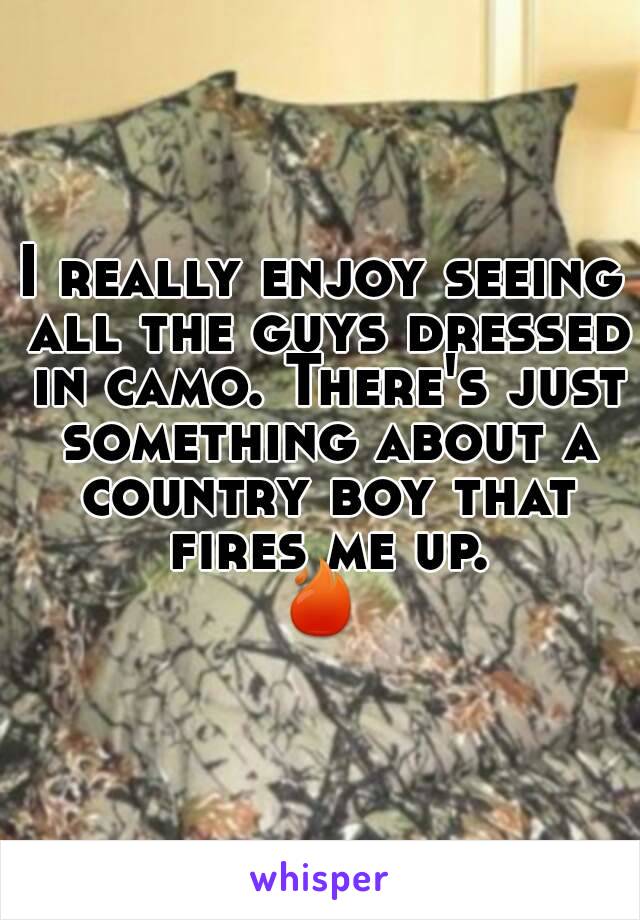 I really enjoy seeing all the guys dressed in camo. There's just something about a country boy that fires me up.
🔥