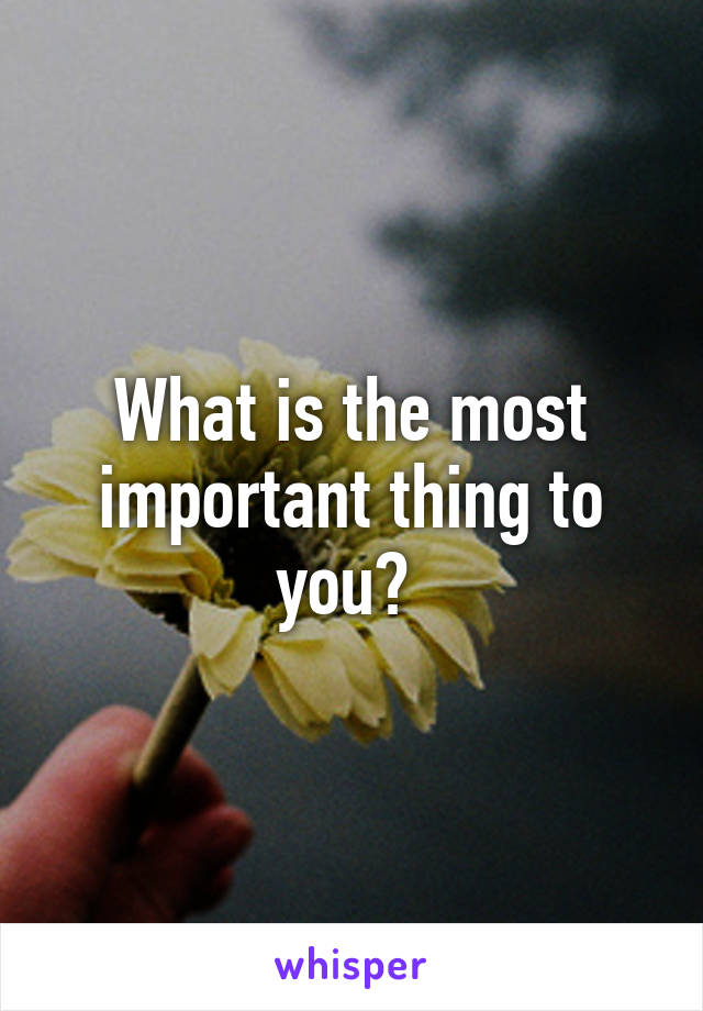 What is the most important thing to you? 
