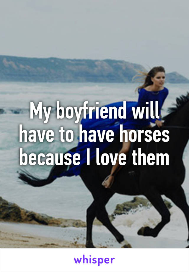 My boyfriend will have to have horses because I love them