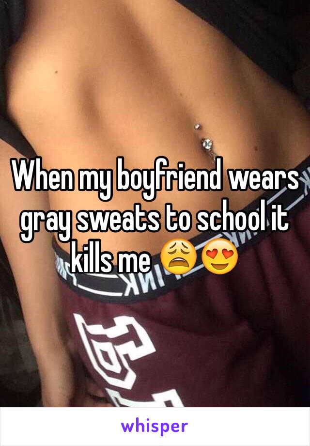 When my boyfriend wears gray sweats to school it kills me 😩😍