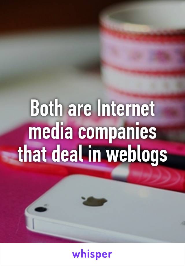 Both are Internet media companies that deal in weblogs