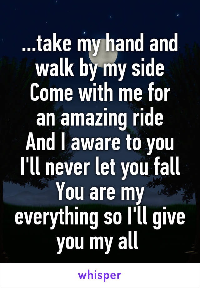 ...take my hand and walk by my side
Come with me for an amazing ride
And I aware to you I'll never let you fall
You are my everything so I'll give you my all 