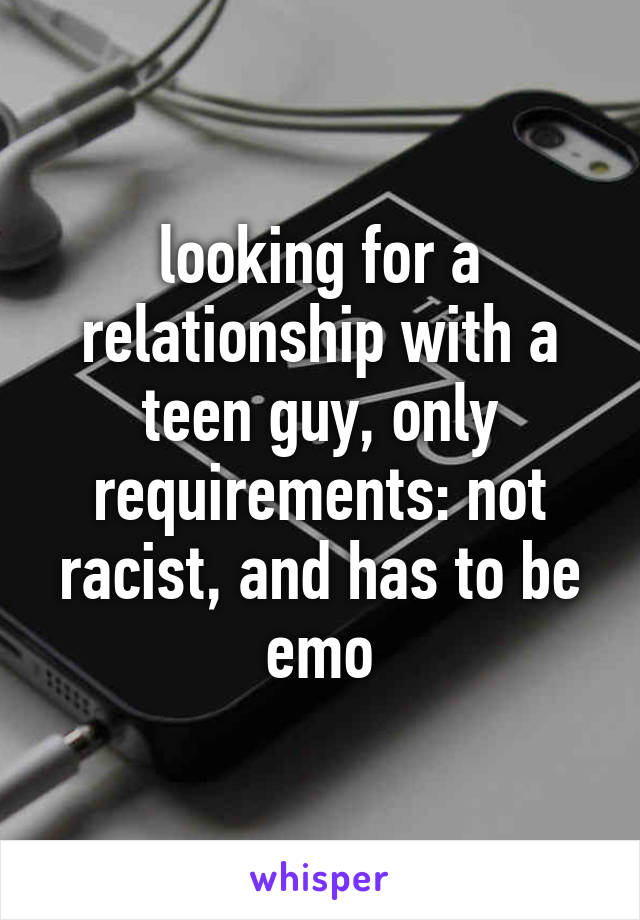 looking for a relationship with a teen guy, only requirements: not racist, and has to be emo