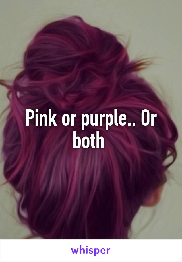 Pink or purple.. Or both 