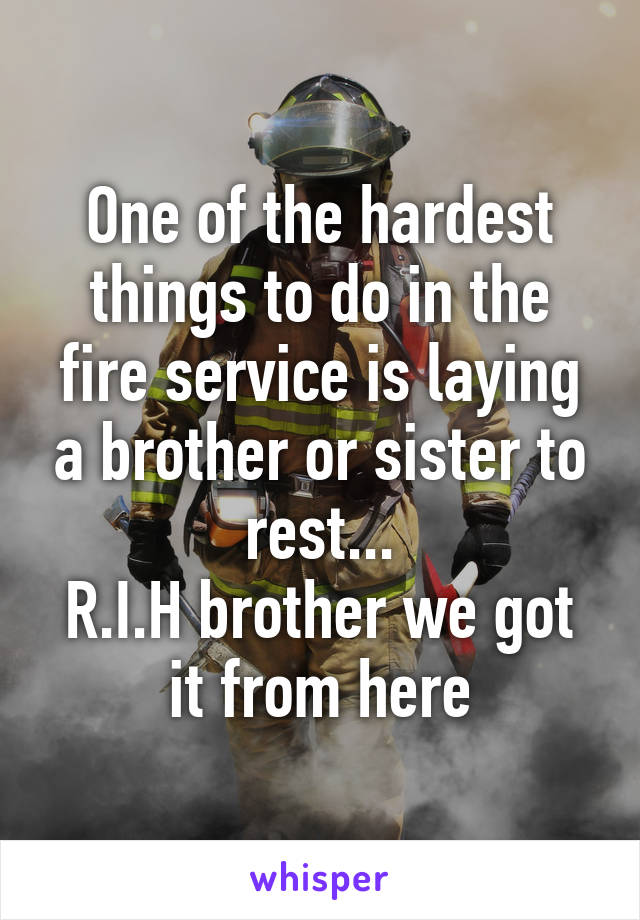 One of the hardest things to do in the fire service is laying a brother or sister to rest...
R.I.H brother we got it from here