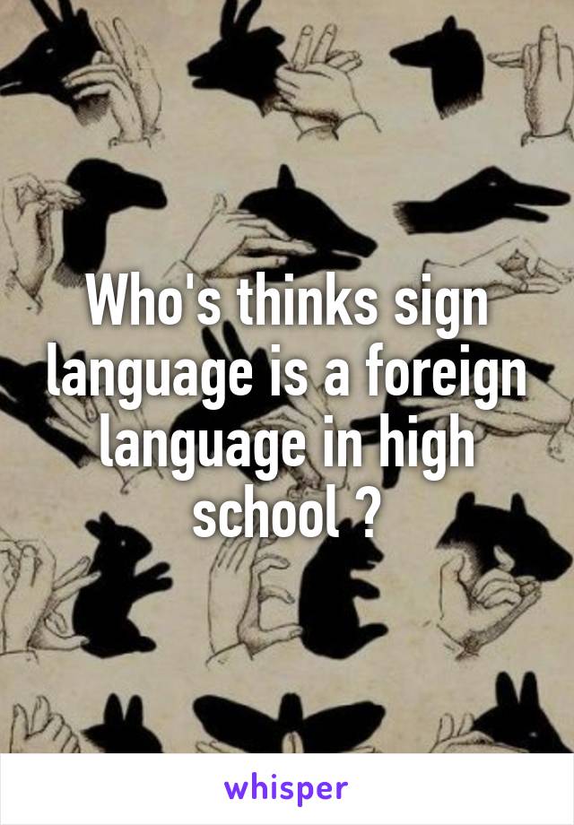 Who's thinks sign language is a foreign language in high school ?