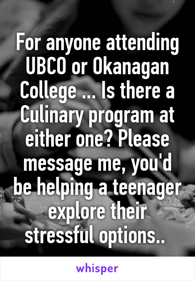 For anyone attending UBCO or Okanagan College ... Is there a Culinary program at either one? Please message me, you'd be helping a teenager explore their stressful options.. 