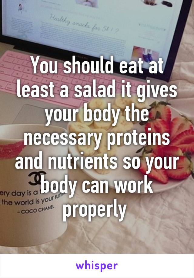 You should eat at least a salad it gives your body the necessary proteins and nutrients so your body can work properly 