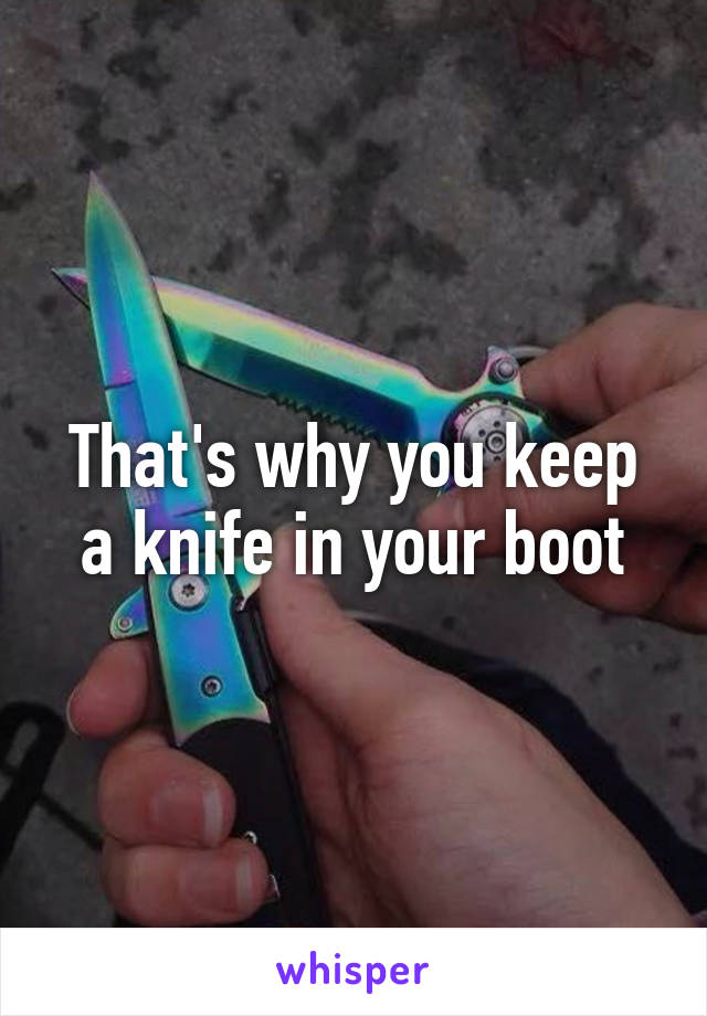 That's why you keep a knife in your boot