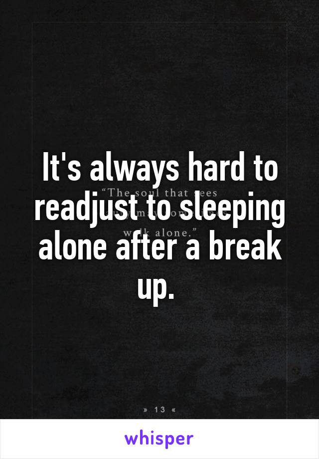 It's always hard to readjust to sleeping alone after a break up. 