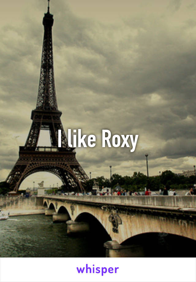 I like Roxy