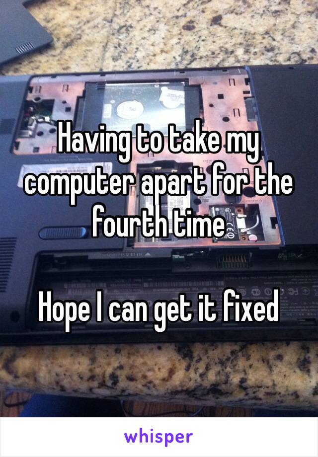 Having to take my computer apart for the fourth time

Hope I can get it fixed 