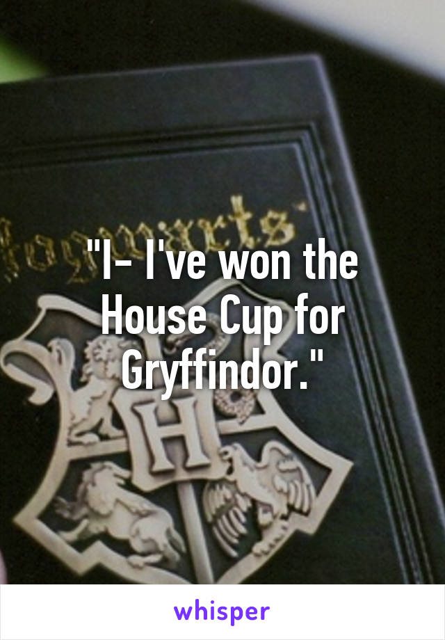 "I- I've won the House Cup for Gryffindor."