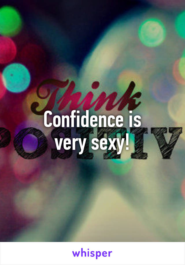 Confidence is
very sexy!