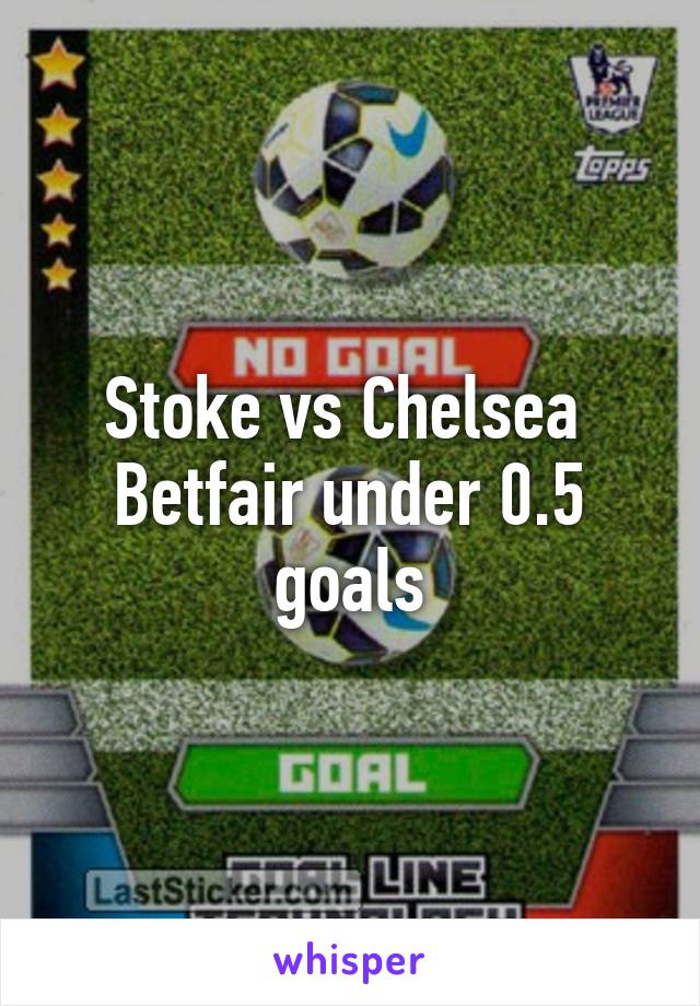 Stoke vs Chelsea 
Betfair under 0.5 goals